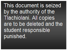 Text Box: This document is seized by the authority of the Tlachiolani. All copies are to be deleted and the student responsible punished.
 

